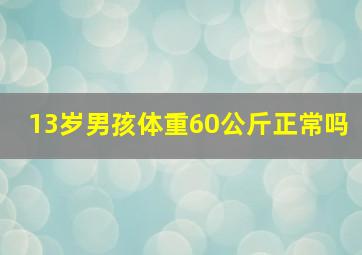 13岁男孩体重60公斤正常吗