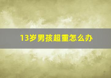 13岁男孩超重怎么办