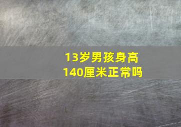 13岁男孩身高140厘米正常吗