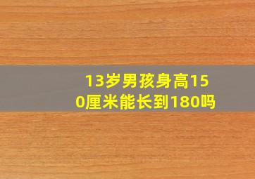 13岁男孩身高150厘米能长到180吗