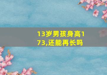 13岁男孩身高173,还能再长吗