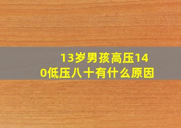 13岁男孩高压140低压八十有什么原因