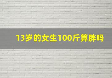 13岁的女生100斤算胖吗