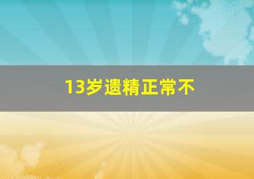 13岁遗精正常不