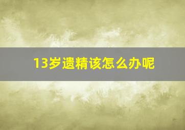 13岁遗精该怎么办呢