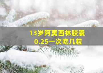 13岁阿莫西林胶囊0.25一次吃几粒