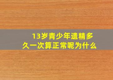 13岁青少年遗精多久一次算正常呢为什么