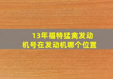 13年福特猛禽发动机号在发动机哪个位置