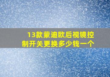 13款蒙迪欧后视镜控制开关更换多少钱一个