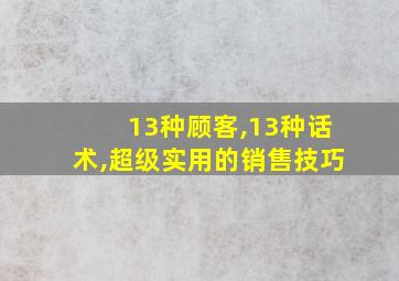 13种顾客,13种话术,超级实用的销售技巧