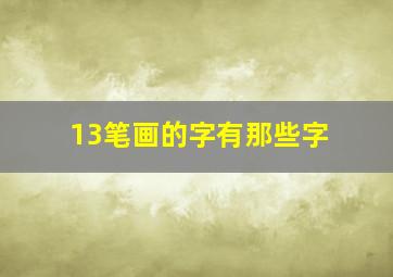 13笔画的字有那些字