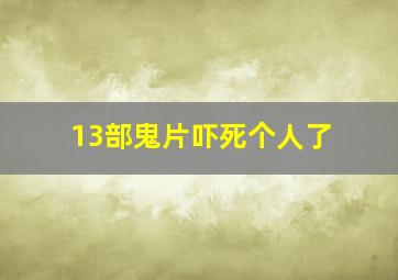 13部鬼片吓死个人了