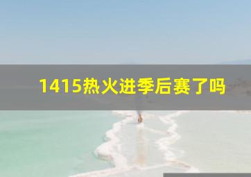 1415热火进季后赛了吗