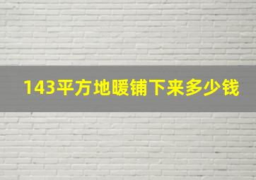 143平方地暖铺下来多少钱