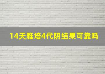 14天雅培4代阴结果可靠吗