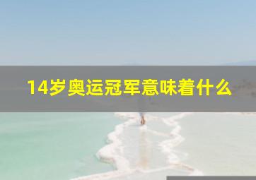 14岁奥运冠军意味着什么