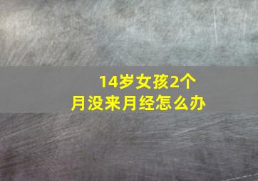 14岁女孩2个月没来月经怎么办