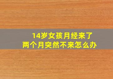 14岁女孩月经来了两个月突然不来怎么办