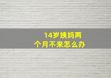 14岁姨妈两个月不来怎么办