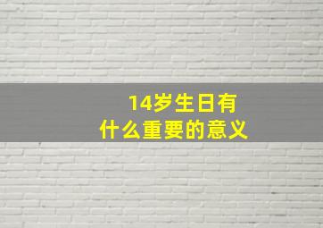 14岁生日有什么重要的意义