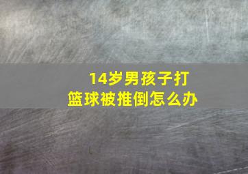 14岁男孩子打篮球被推倒怎么办