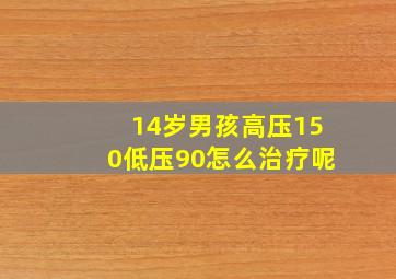 14岁男孩高压150低压90怎么治疗呢