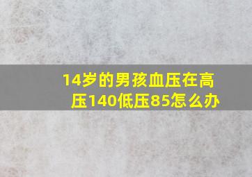 14岁的男孩血压在高压140低压85怎么办