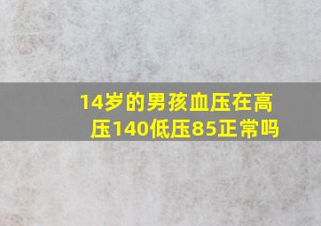 14岁的男孩血压在高压140低压85正常吗