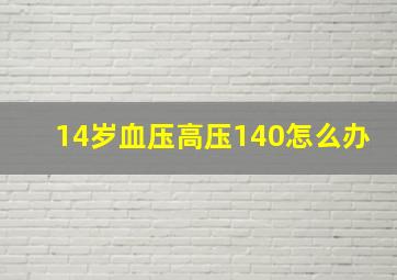 14岁血压高压140怎么办