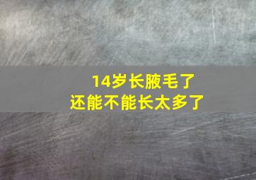 14岁长腋毛了还能不能长太多了