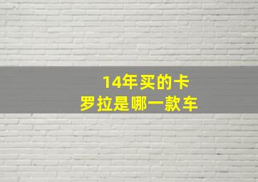 14年买的卡罗拉是哪一款车