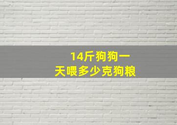 14斤狗狗一天喂多少克狗粮