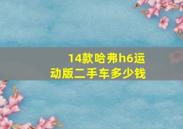 14款哈弗h6运动版二手车多少钱