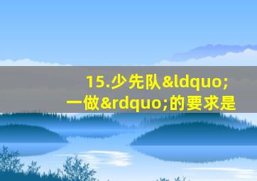 15.少先队“一做”的要求是