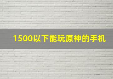 1500以下能玩原神的手机