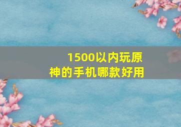 1500以内玩原神的手机哪款好用