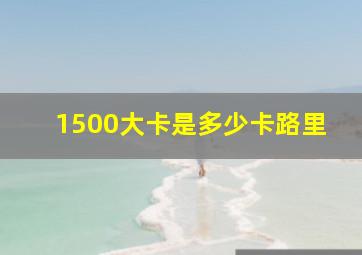 1500大卡是多少卡路里