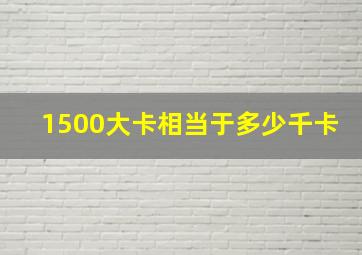 1500大卡相当于多少千卡