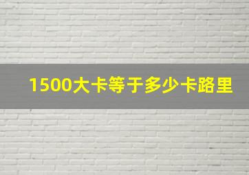 1500大卡等于多少卡路里