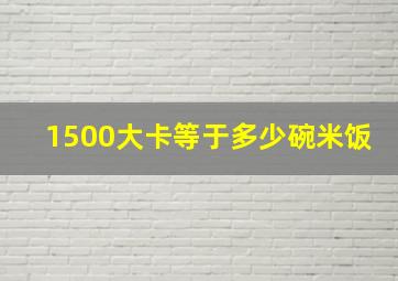 1500大卡等于多少碗米饭