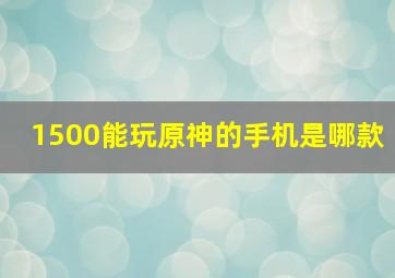 1500能玩原神的手机是哪款