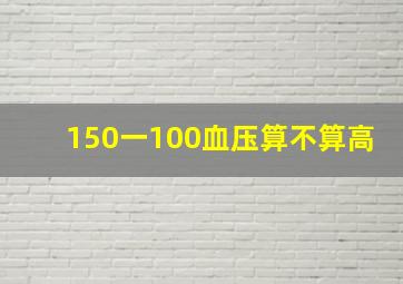 150一100血压算不算高