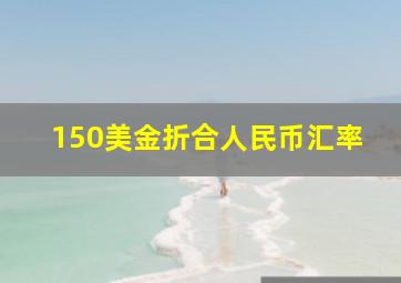 150美金折合人民币汇率