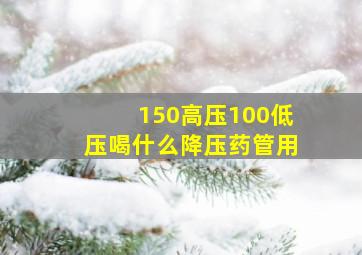 150高压100低压喝什么降压药管用