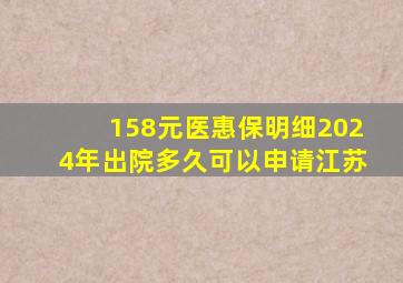 158元医惠保明细2024年出院多久可以申请江苏