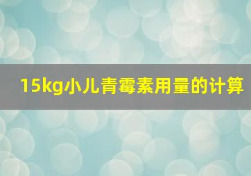 15kg小儿青霉素用量的计算