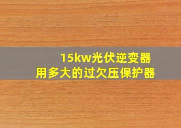 15kw光伏逆变器用多大的过欠压保护器