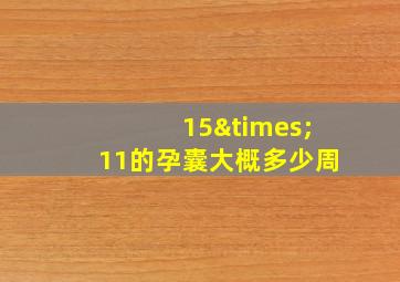 15×11的孕囊大概多少周