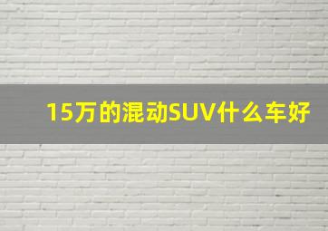 15万的混动SUV什么车好