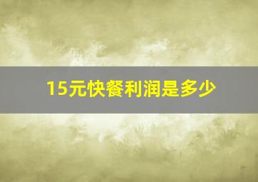 15元快餐利润是多少